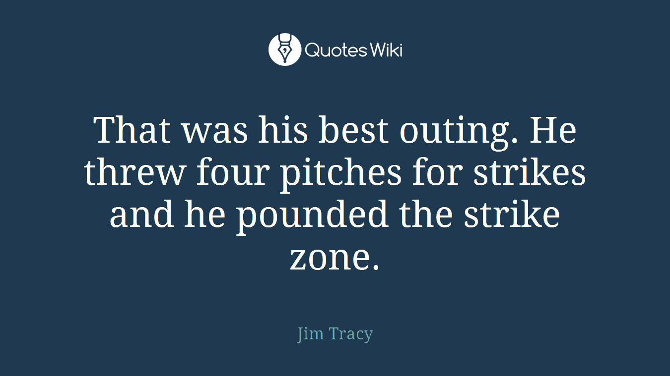 That was his best outing. He threw four pitches for strikes and he pounded the strike zone.