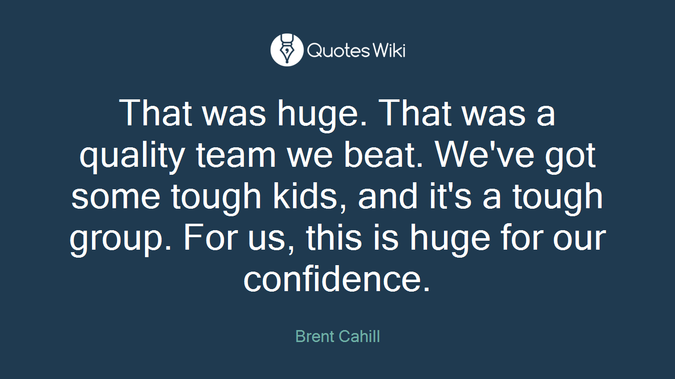 That was huge. That was a quality team we beat. We've got some tough kids, and it's a tough group. For us, this is huge for our confidence.