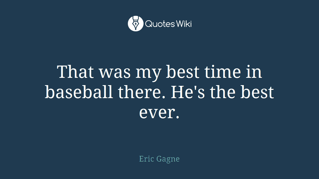 That was my best time in baseball there. He's the best ever.