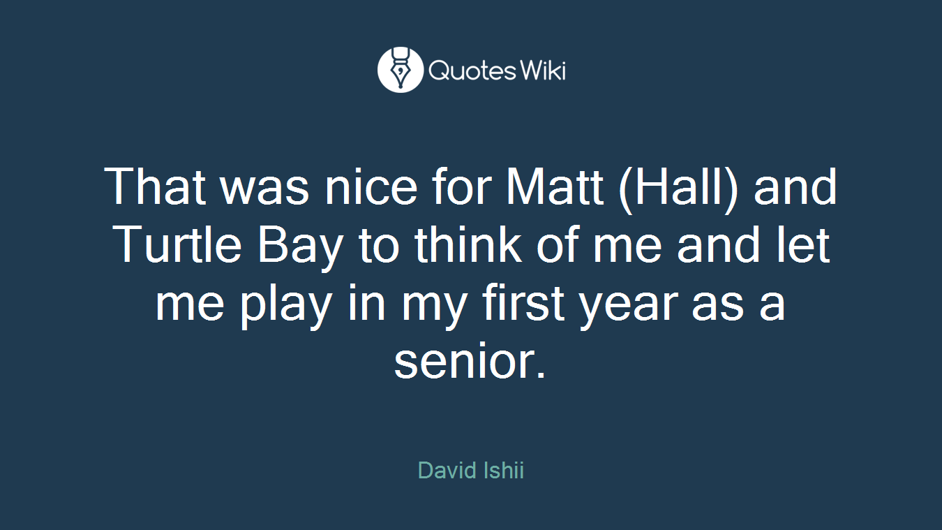 That was nice for Matt (Hall) and Turtle Bay to think of me and let me play in my first year as a senior.