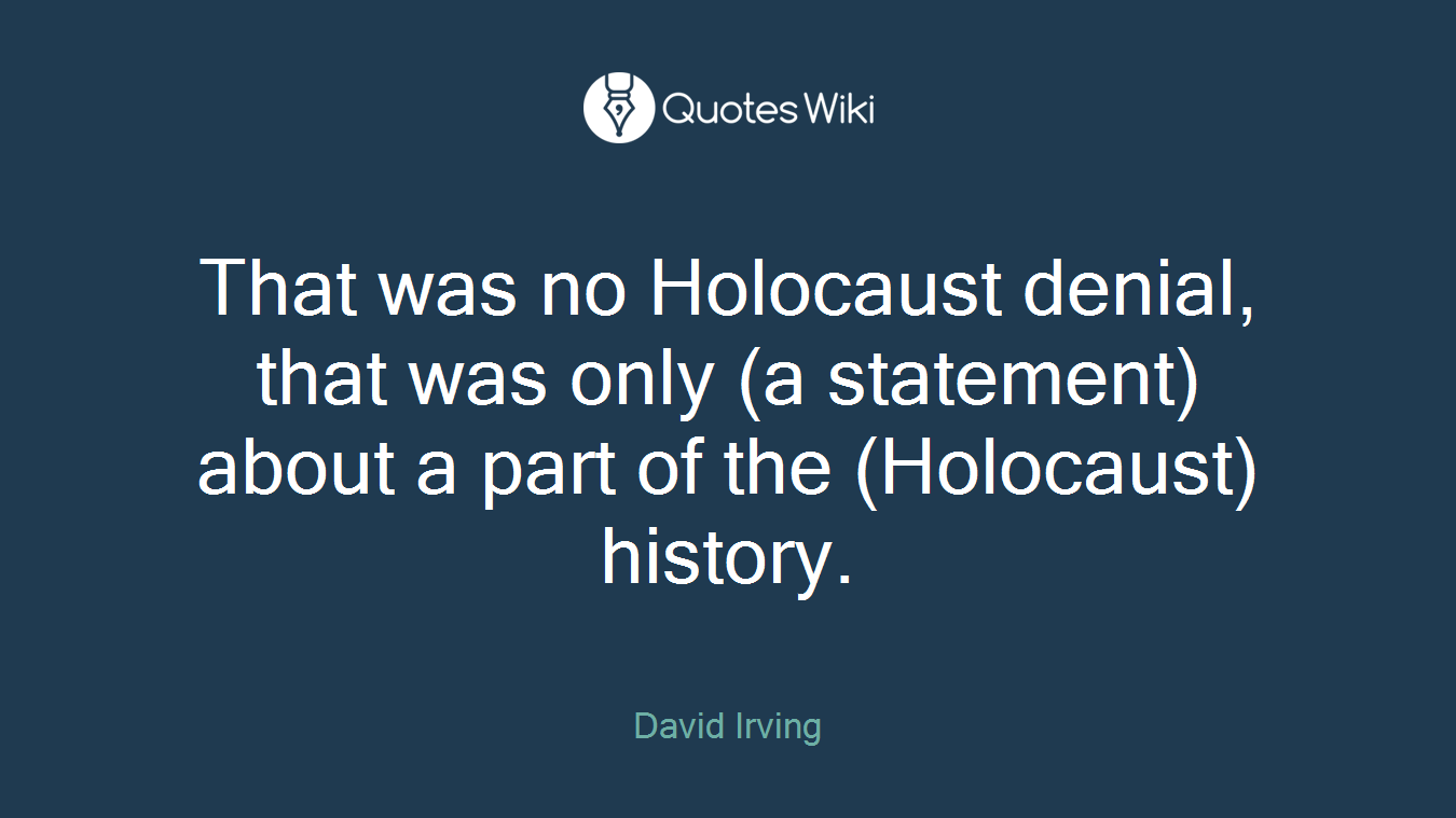 That was no Holocaust denial, that was only (a statement) about a part of the (Holocaust) history.