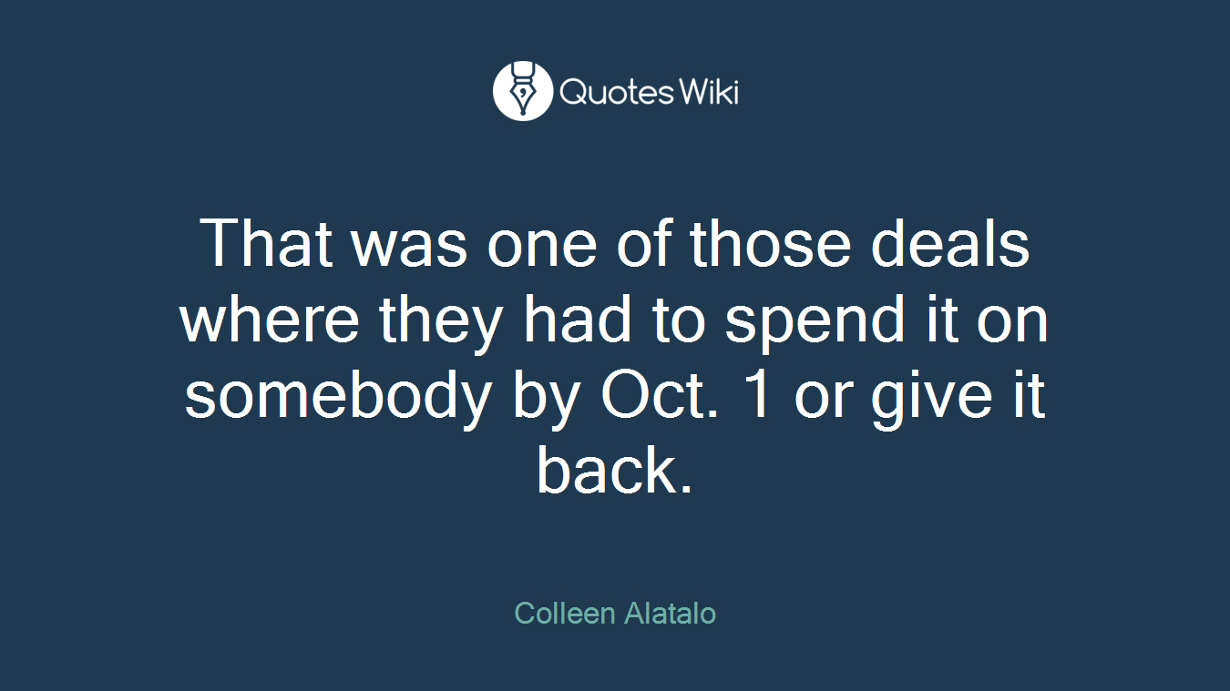 That was one of those deals where they had to spend it on somebody by Oct. 1 or give it back.