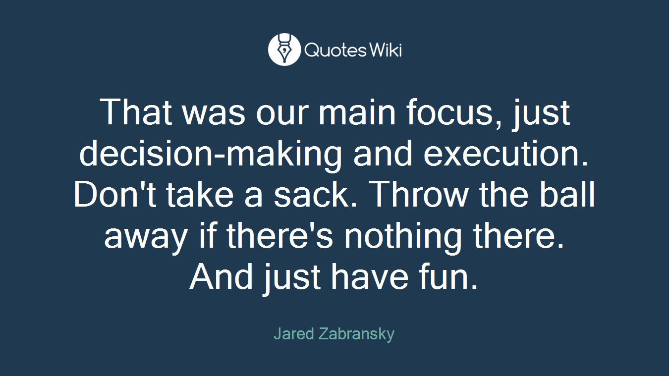 That was our main focus, just decision-making and execution. Don't take a sack. Throw the ball away if there's nothing there. And just have fun.