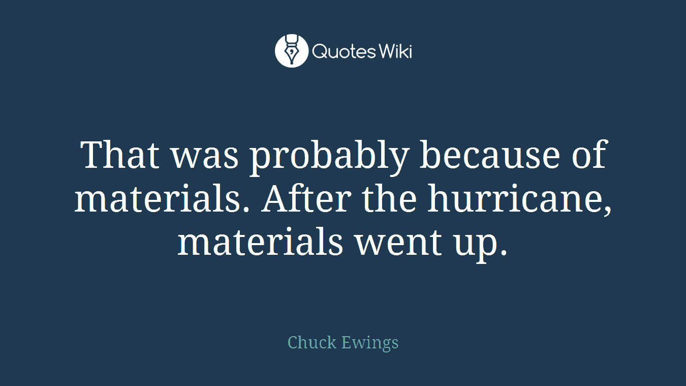 That was probably because of materials. After the hurricane, materials went up.