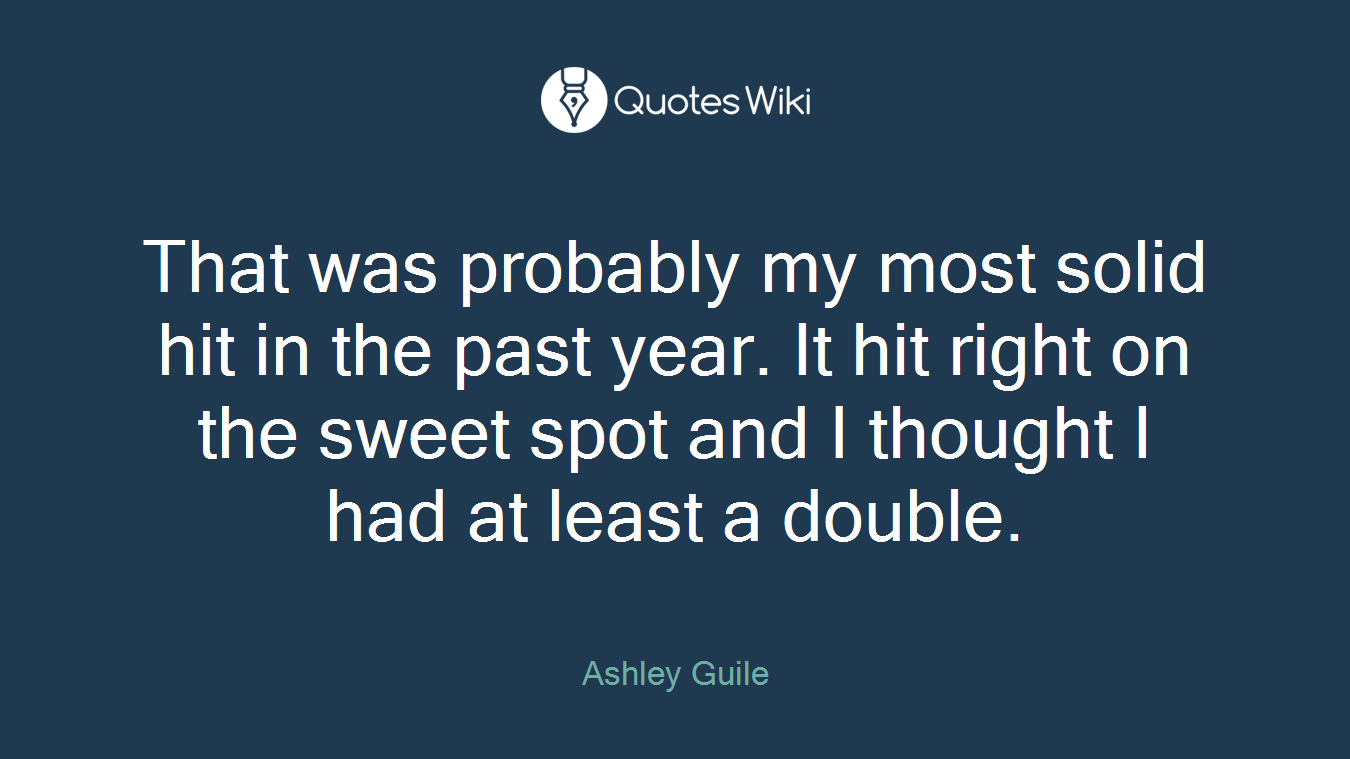 That was probably my most solid hit in the past year. It hit right on the sweet spot and I thought I had at least a double.