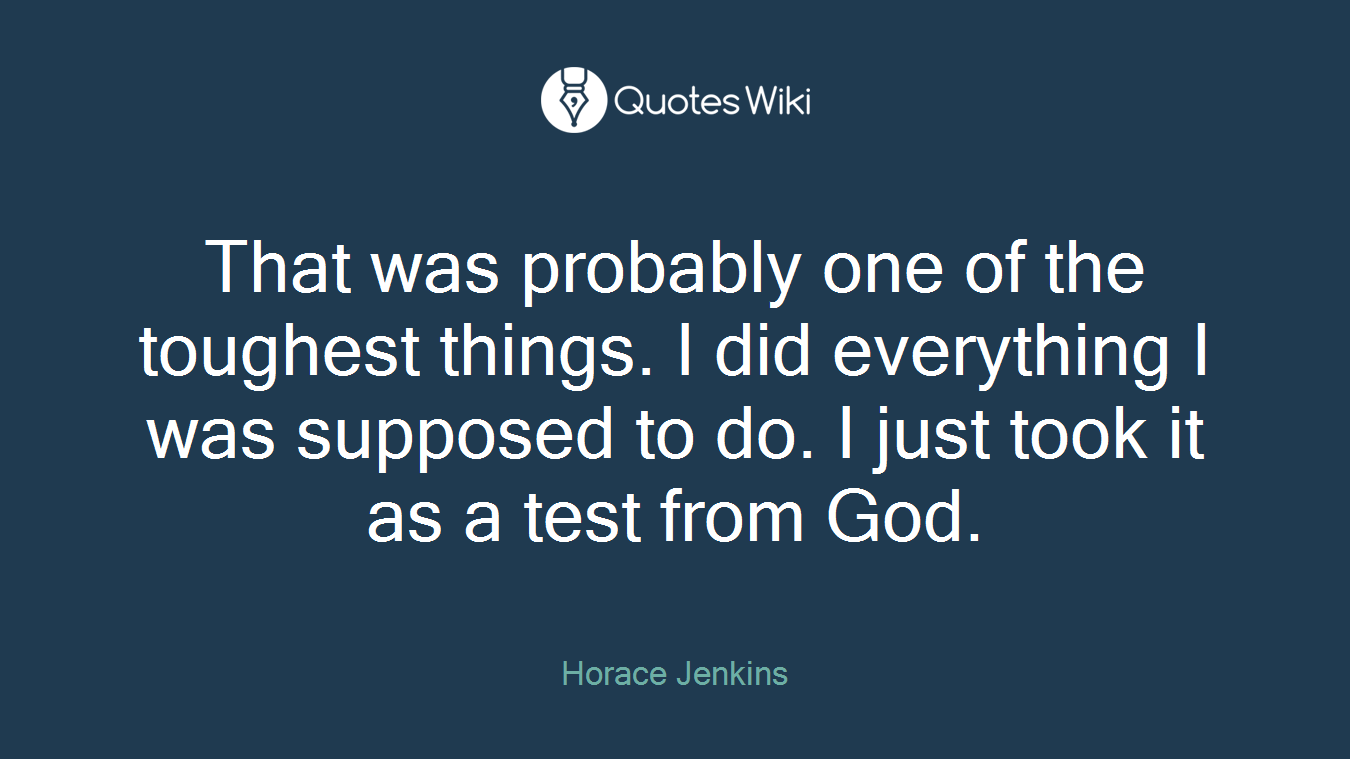 That was probably one of the toughest things. I did everything I was supposed to do. I just took it as a test from God.