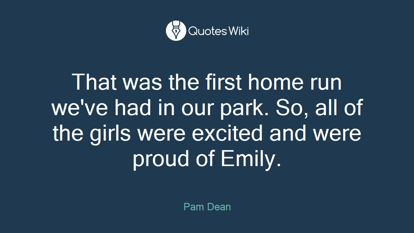That was the first home run we've had in our park. So, all of the girls were excited and were proud of Emily.