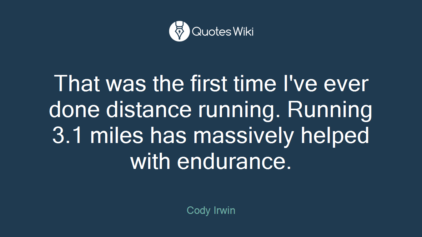 That was the first time I've ever done distance running. Running 3.1 miles has massively helped with endurance.