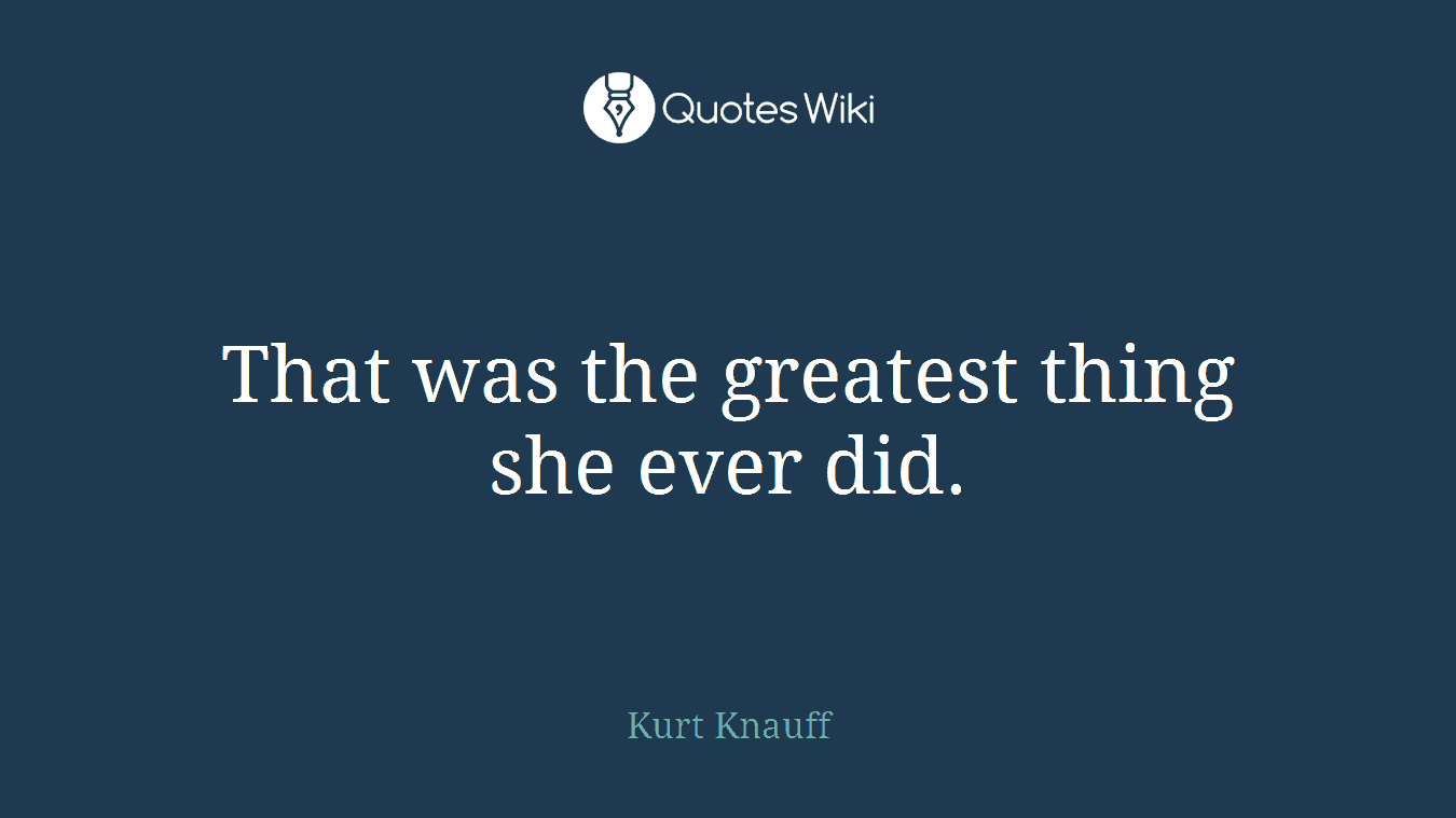 That was the greatest thing she ever did.