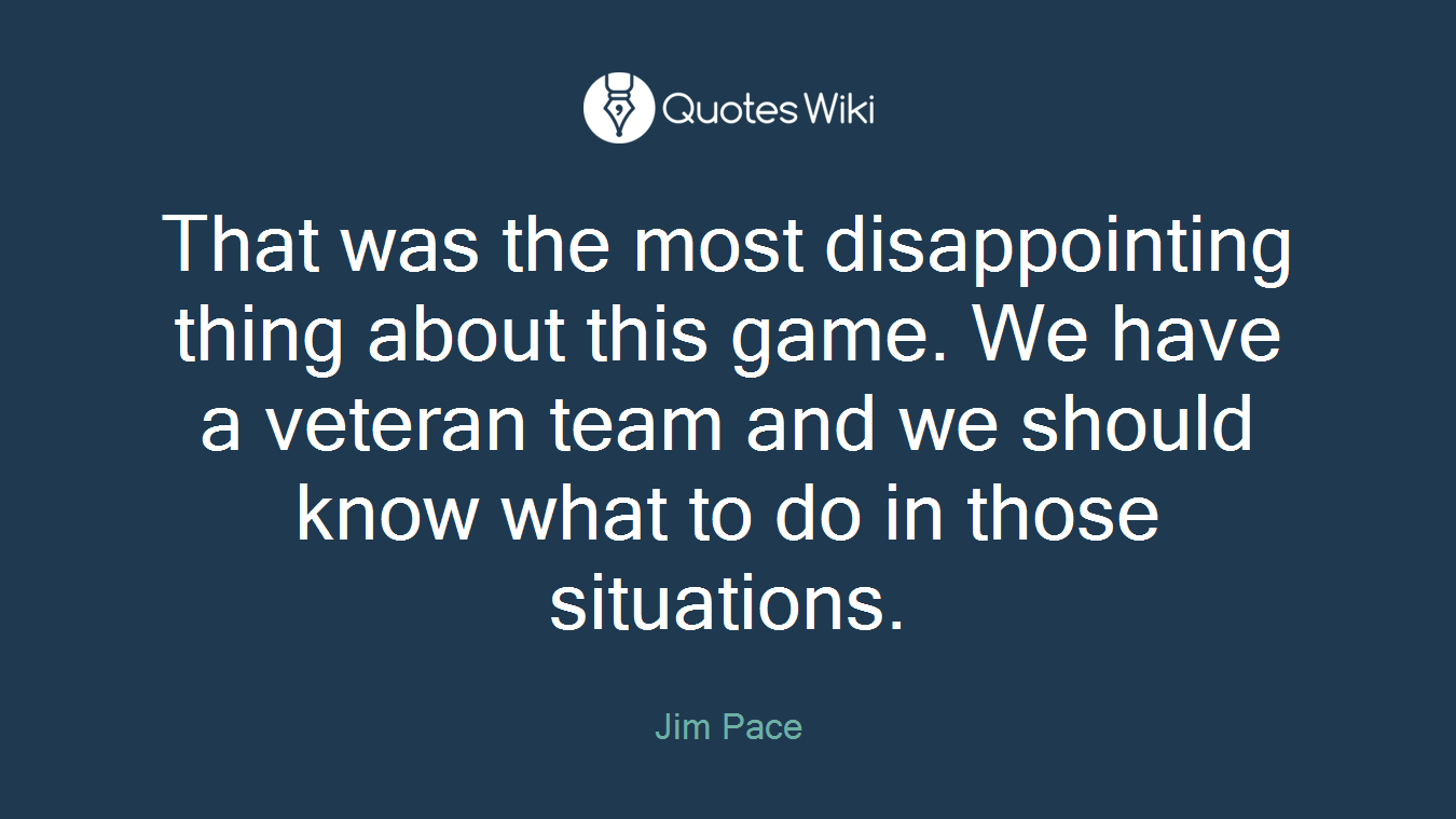 That was the most disappointing thing about this game. We have a veteran team and we should know what to do in those situations.