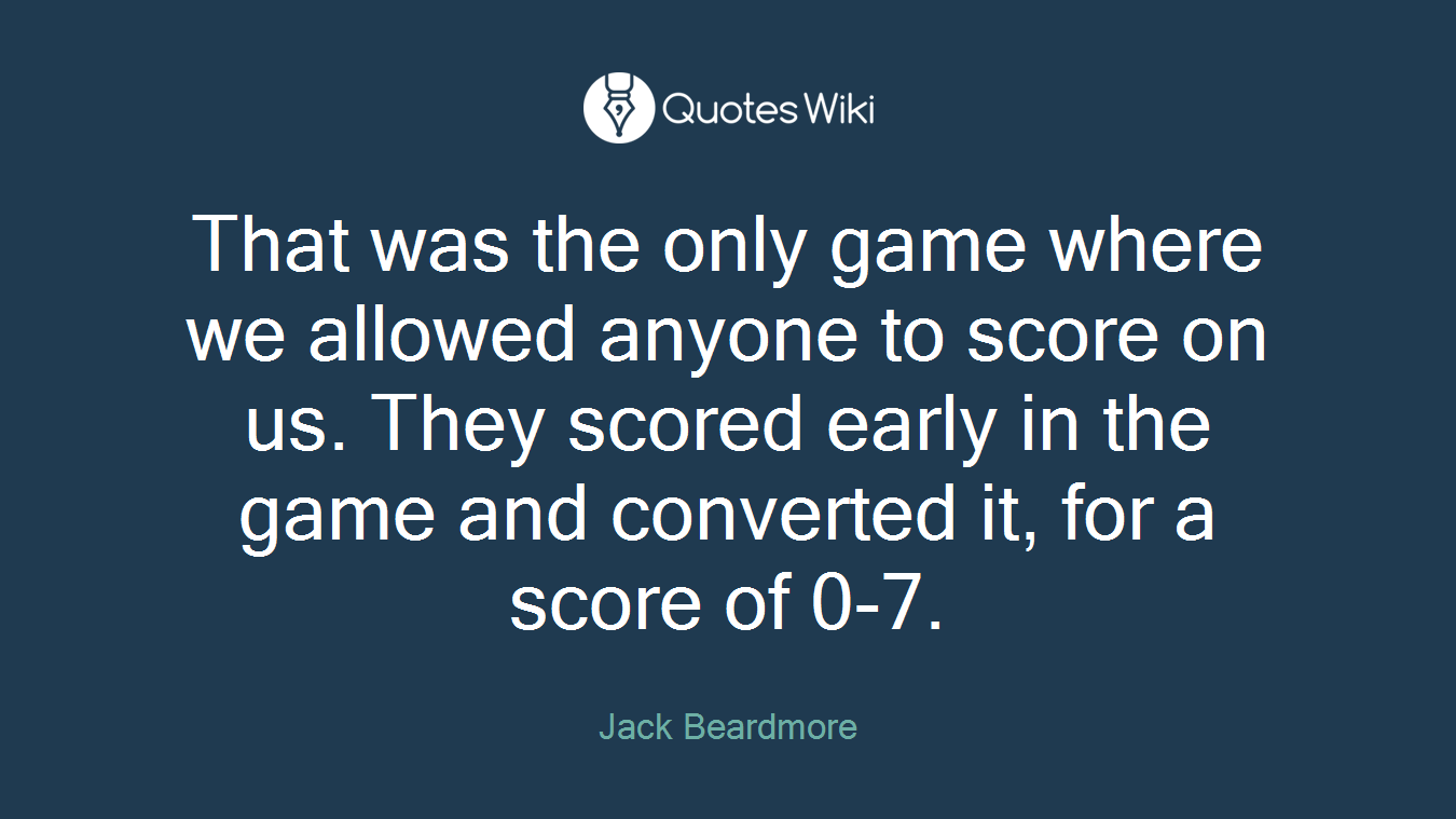 That was the only game where we allowed anyone to score on us. They scored early in the game and converted it, for a score of 0-7.