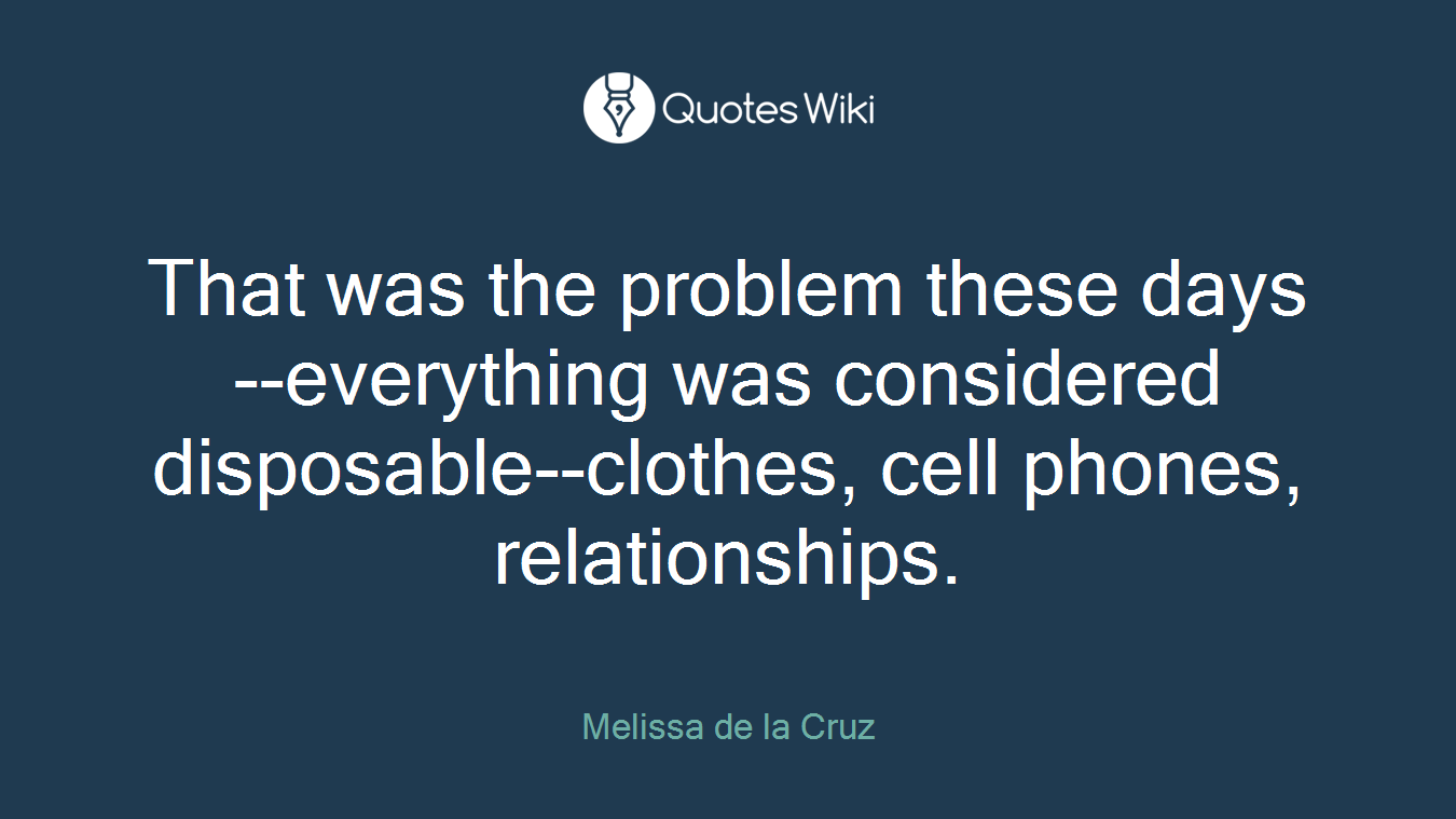 That was the problem these days--everything was considered disposable--clothes, cell phones, relationships.