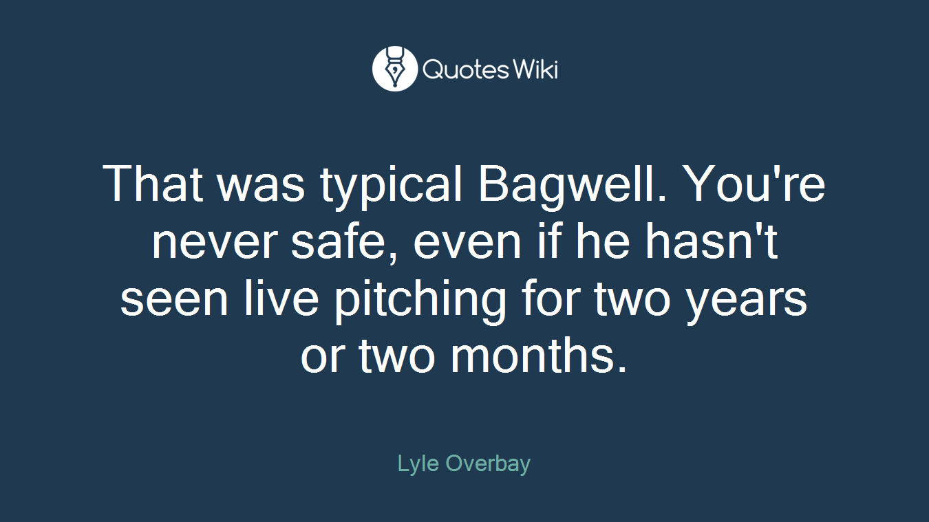 That was typical Bagwell. You're never safe, even if he hasn't seen live pitching for two years or two months.