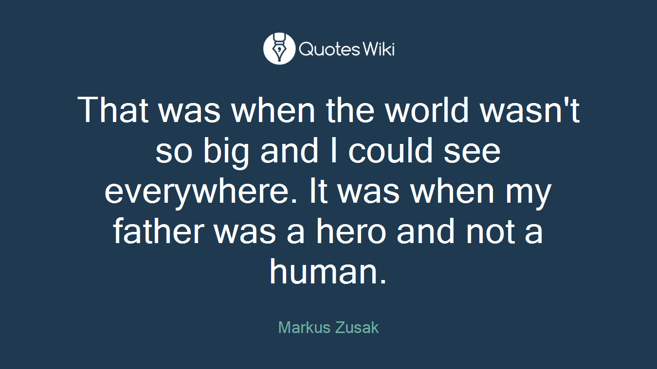 That was when the world wasn't so big and I could see everywhere. It was when my father was a hero and not a human.