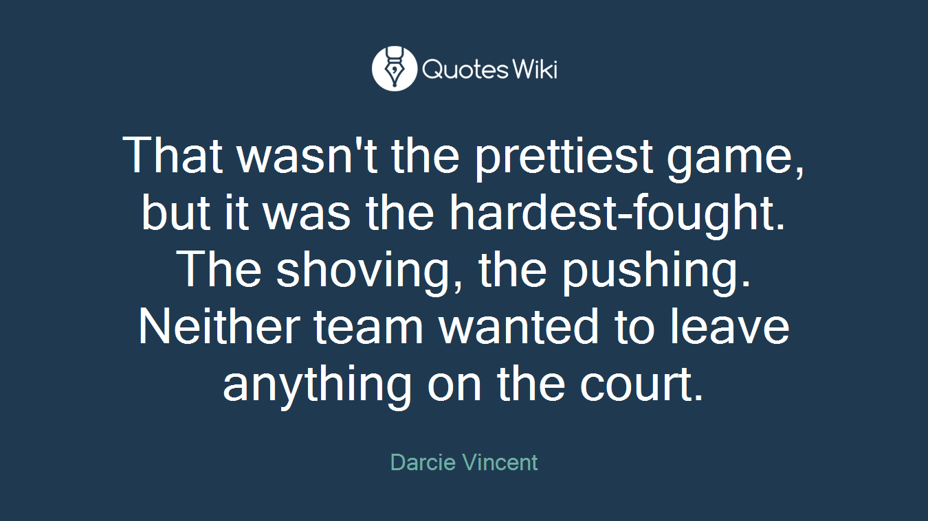 That wasn't the prettiest game, but it was the hardest-fought. The shoving, the pushing. Neither team wanted to leave anything on the court.