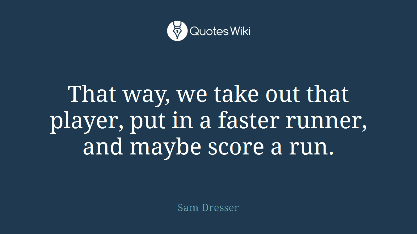 That way, we take out that player, put in a faster runner, and maybe score a run.