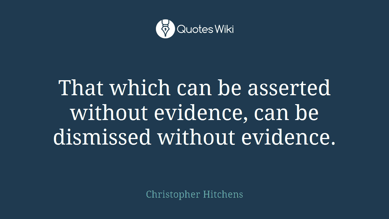 That which can be asserted without evidence, can be dismissed without evidence.