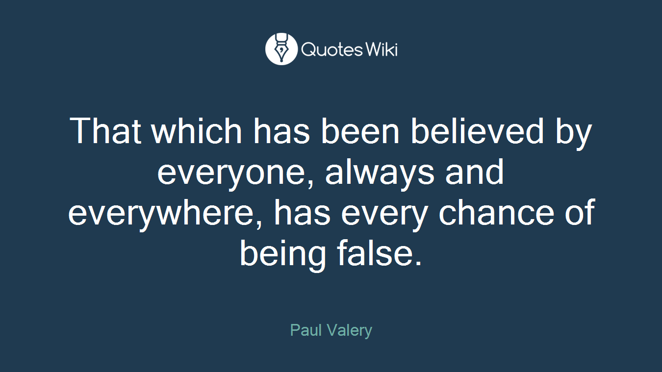 That which has been believed by everyone, always and everywhere, has every chance of being false.