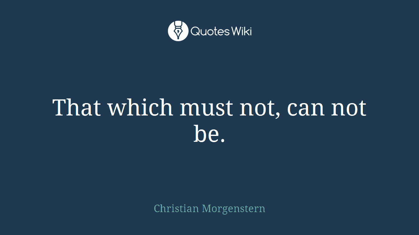 That which must not, can not be.