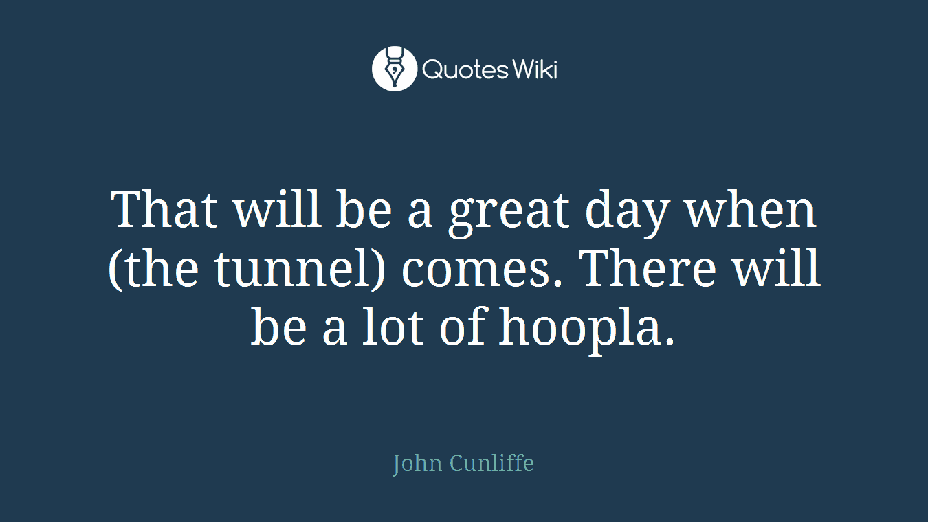 That will be a great day when (the tunnel) comes. There will be a lot of hoopla.
