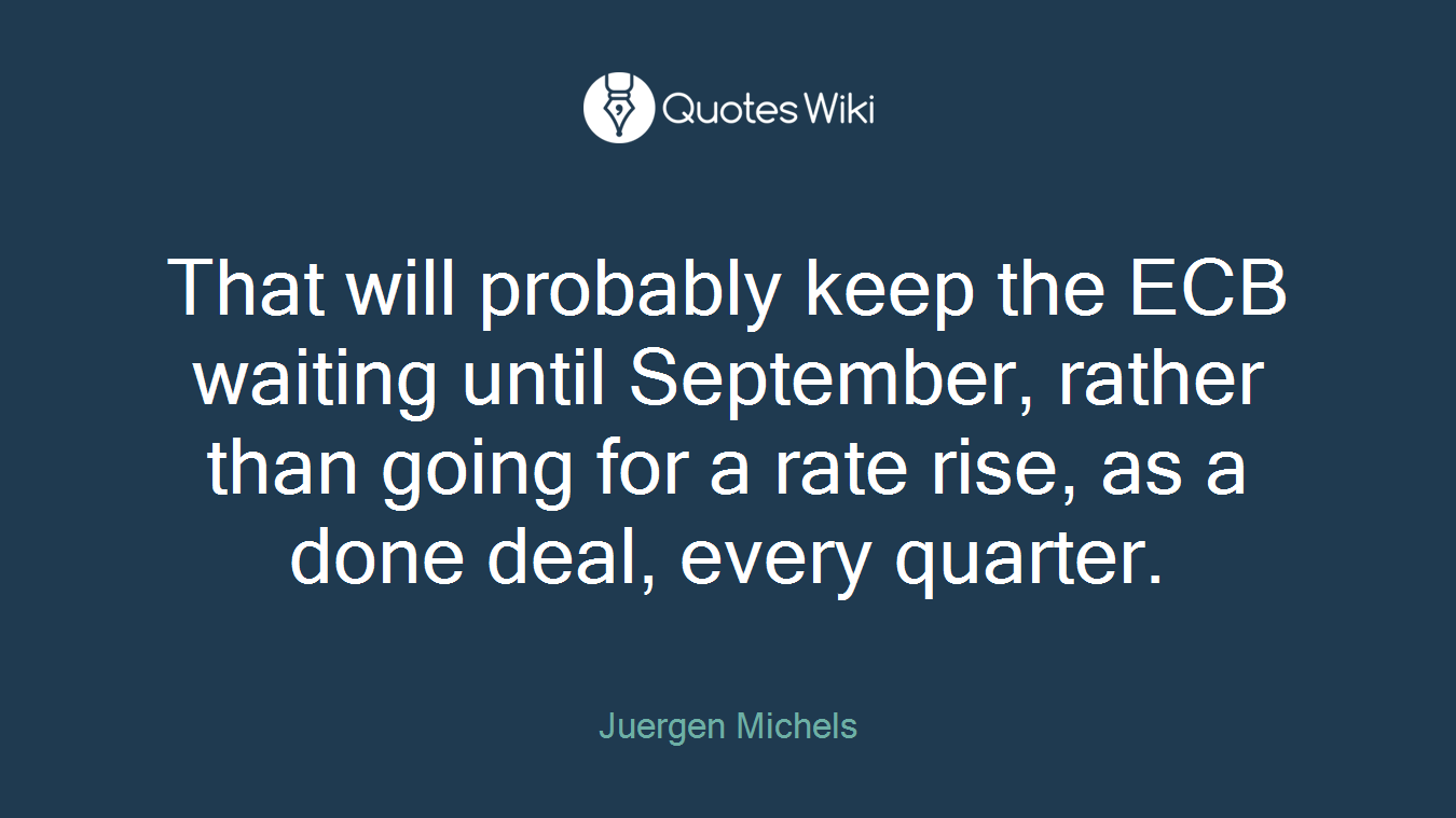 That will probably keep the ECB waiting until September, rather than going for a rate rise, as a done deal, every quarter.