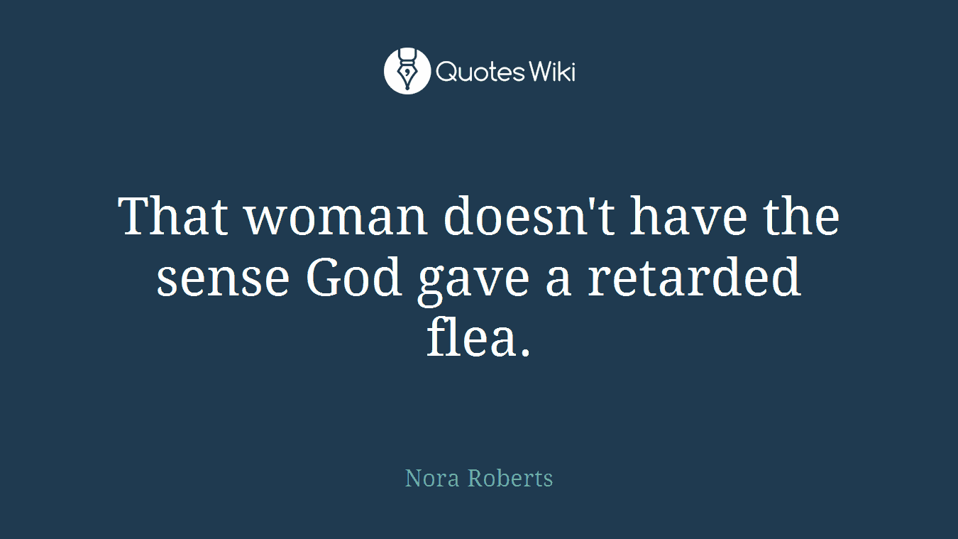 That woman doesn't have the sense God gave a retarded flea.