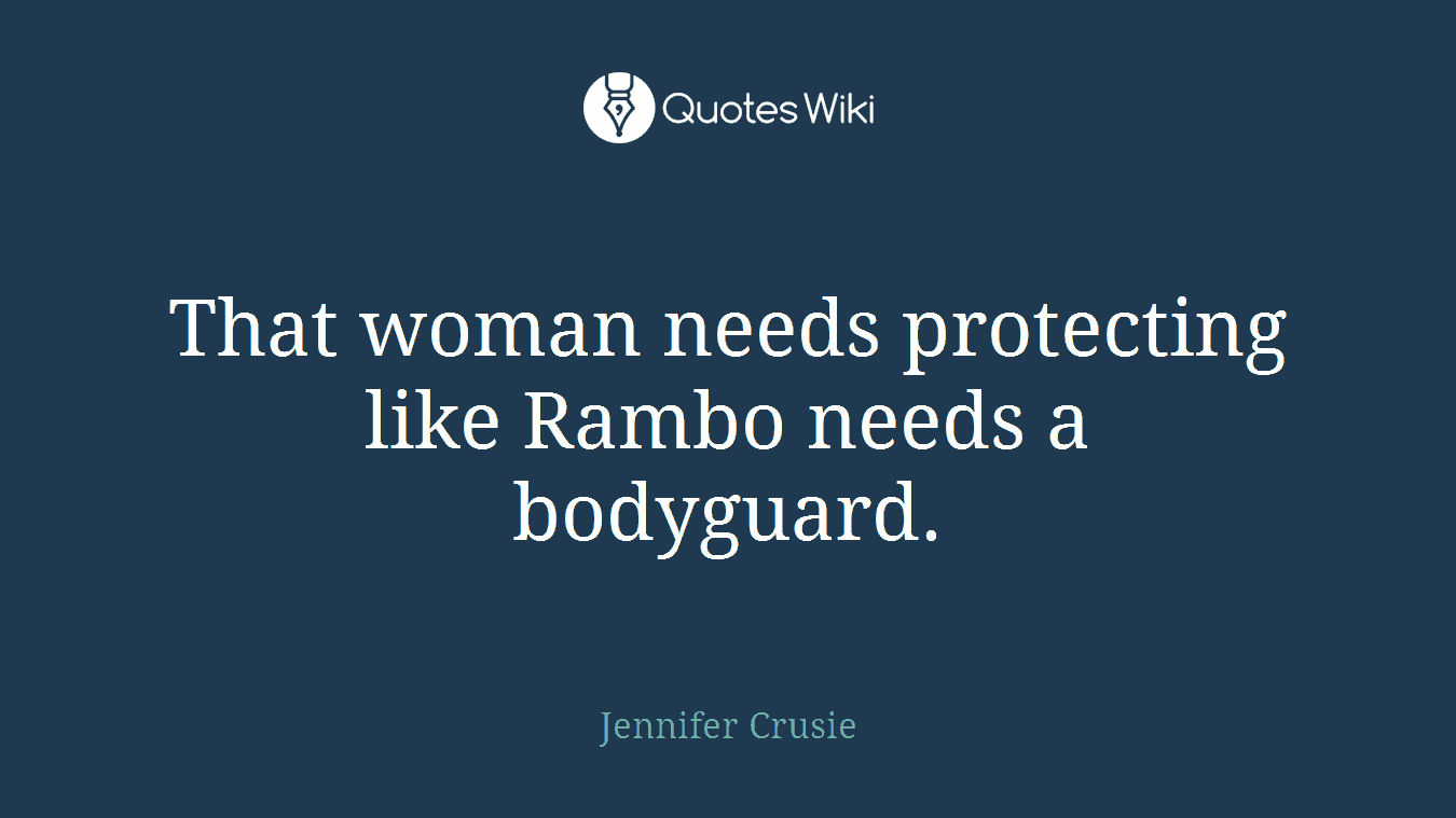 That woman needs protecting like Rambo needs a bodyguard.