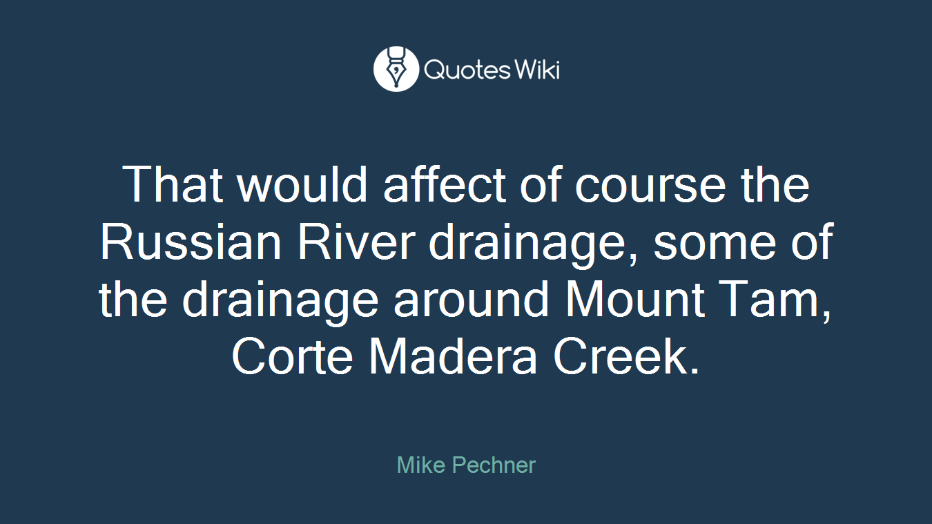 That would affect of course the Russian River drainage, some of the drainage around Mount Tam, Corte Madera Creek.