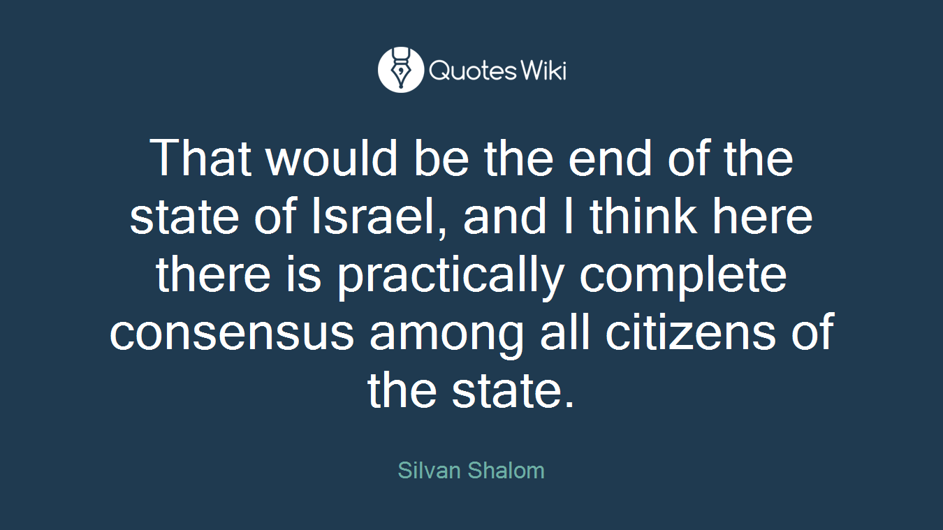 That would be the end of the state of Israel, and I think here there is practically complete consensus among all citizens of the state.