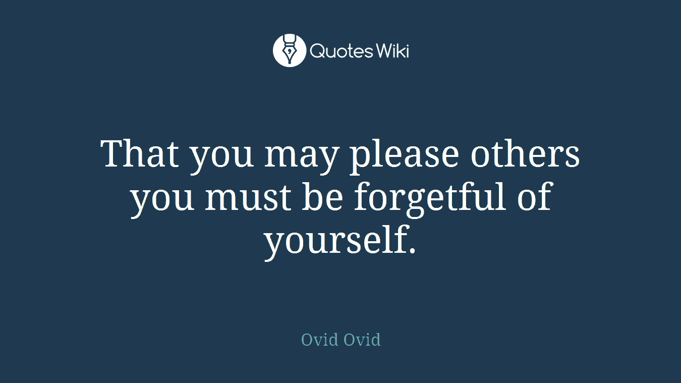 That you may please others you must be forgetful of yourself.