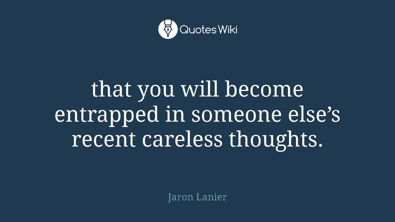 that you will become entrapped in someone else’s recent careless thoughts.