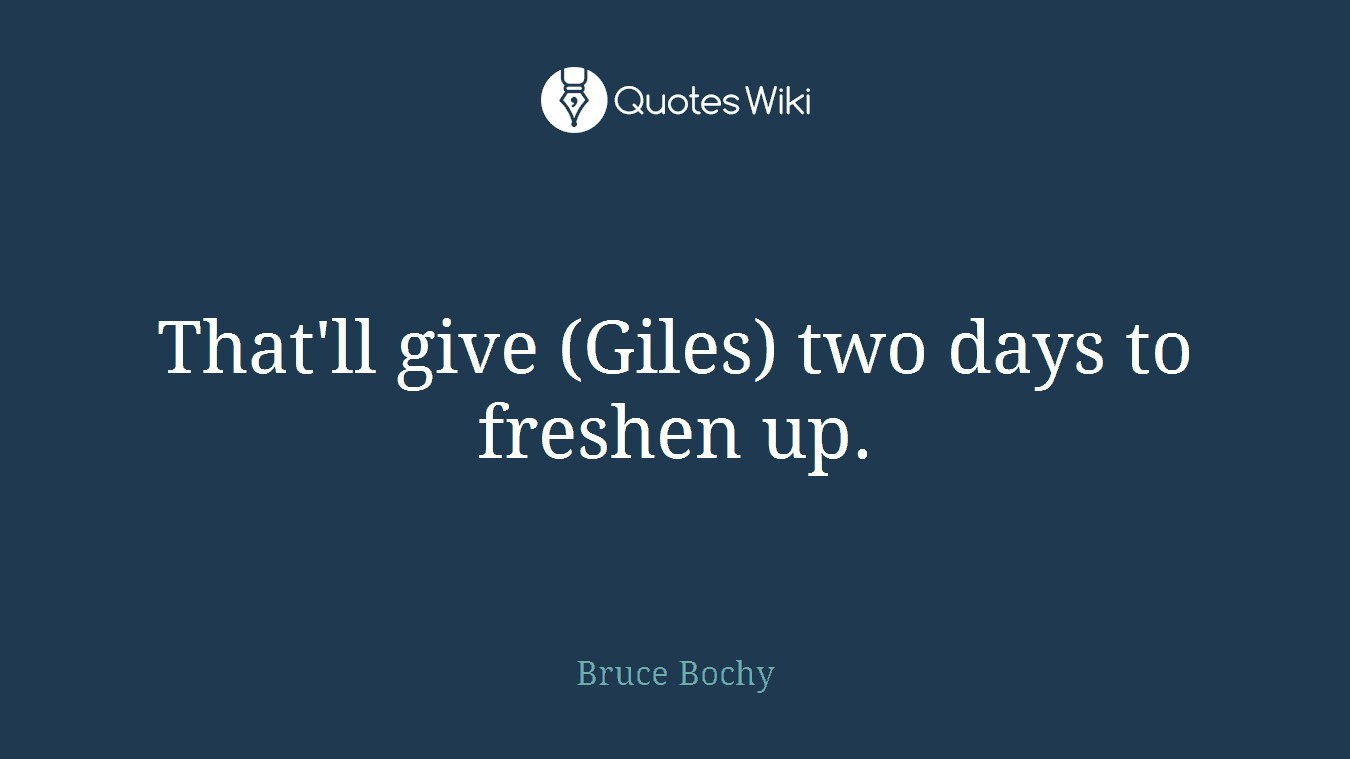 That'll give (Giles) two days to freshen up.