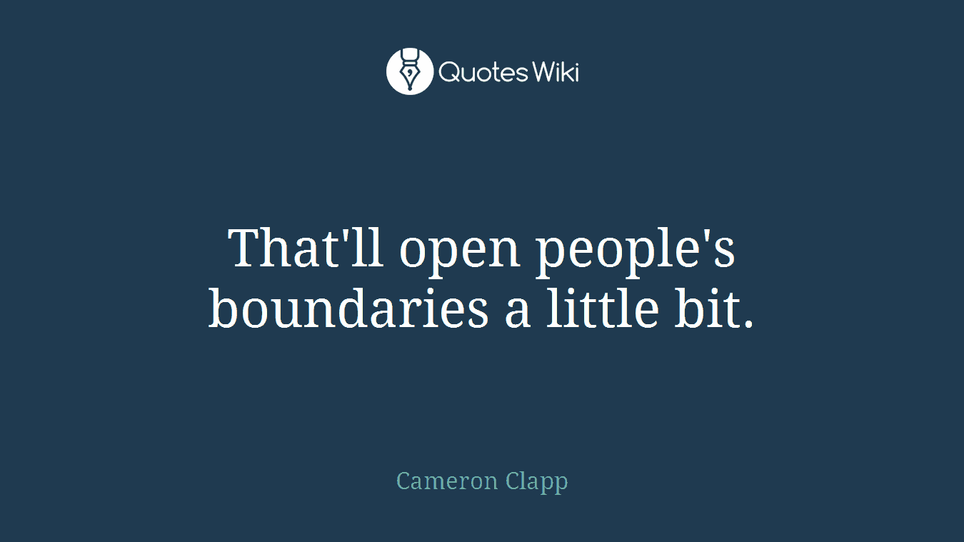 That'll open people's boundaries a little bit.