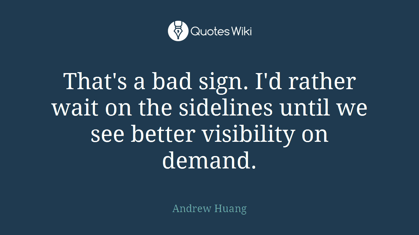 That's a bad sign. I'd rather wait on the sidelines until we see better visibility on demand.