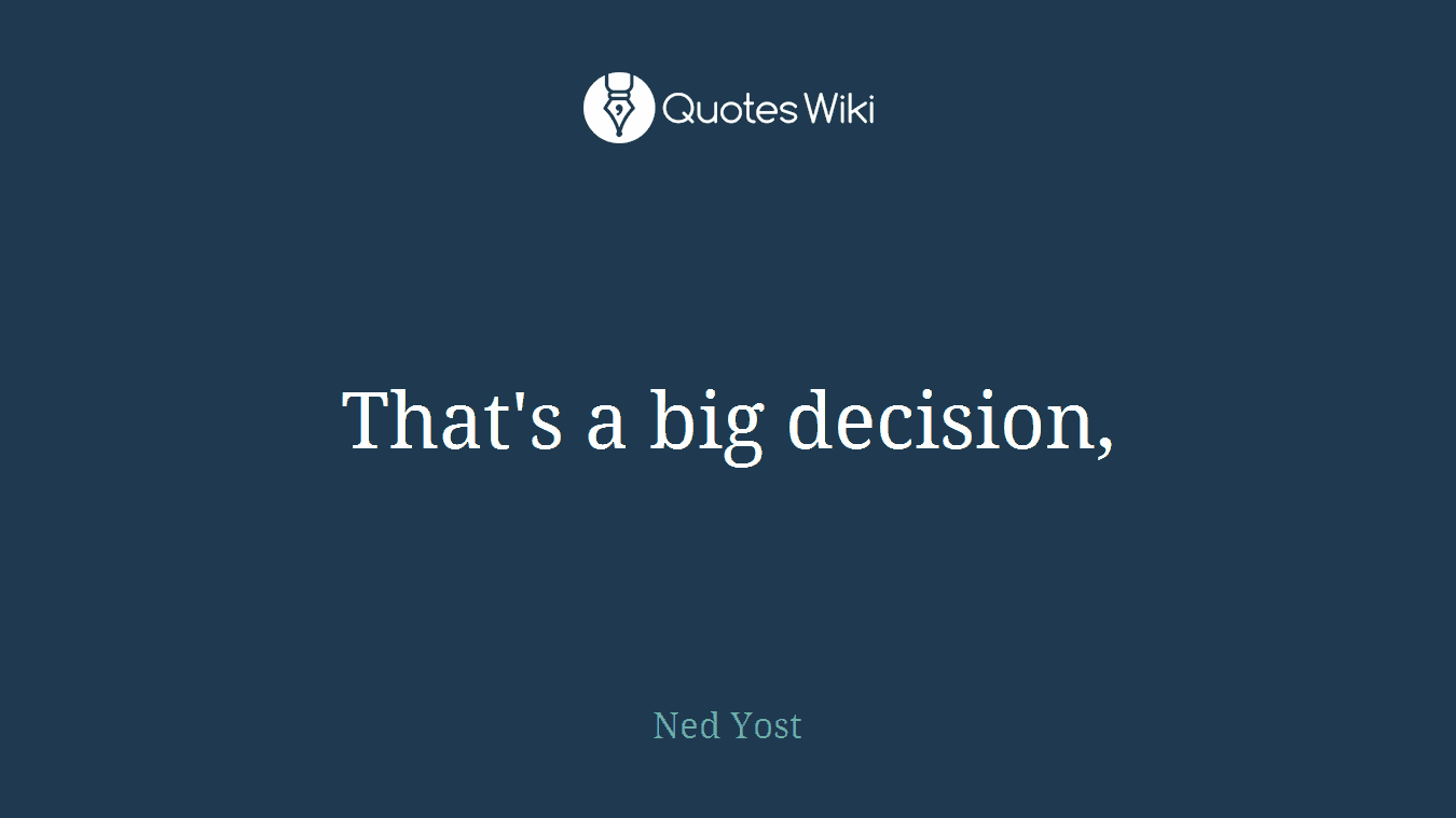 That's a big decision,
