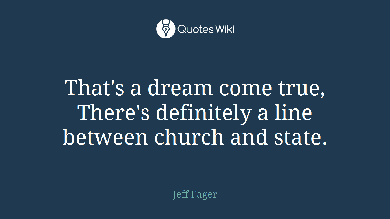 That's a dream come true, There's definitely a line between church and state.
