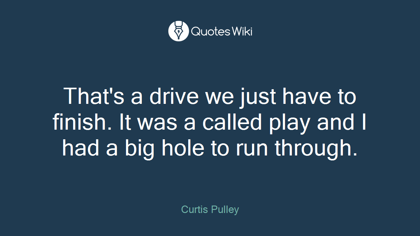 That's a drive we just have to finish. It was a called play and I had a big hole to run through.