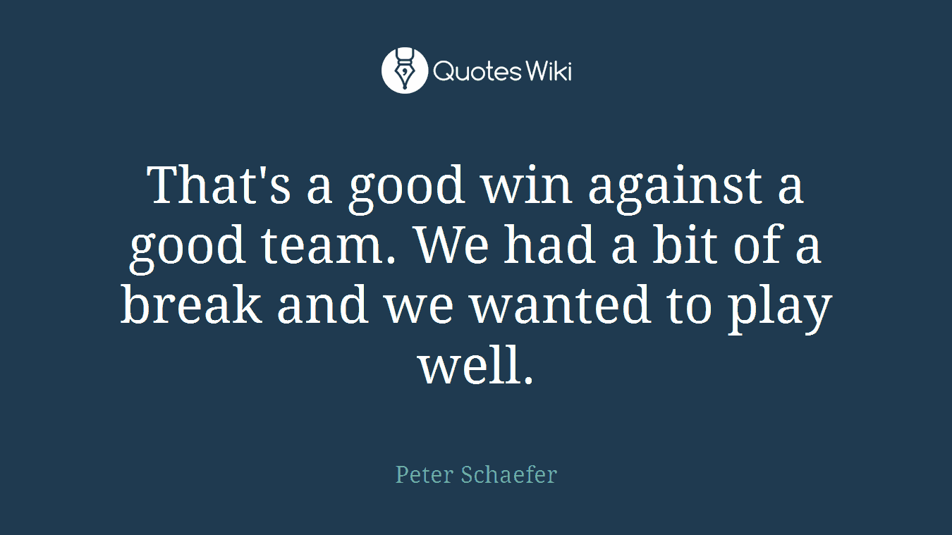 That's a good win against a good team. We had a bit of a break and we wanted to play well.