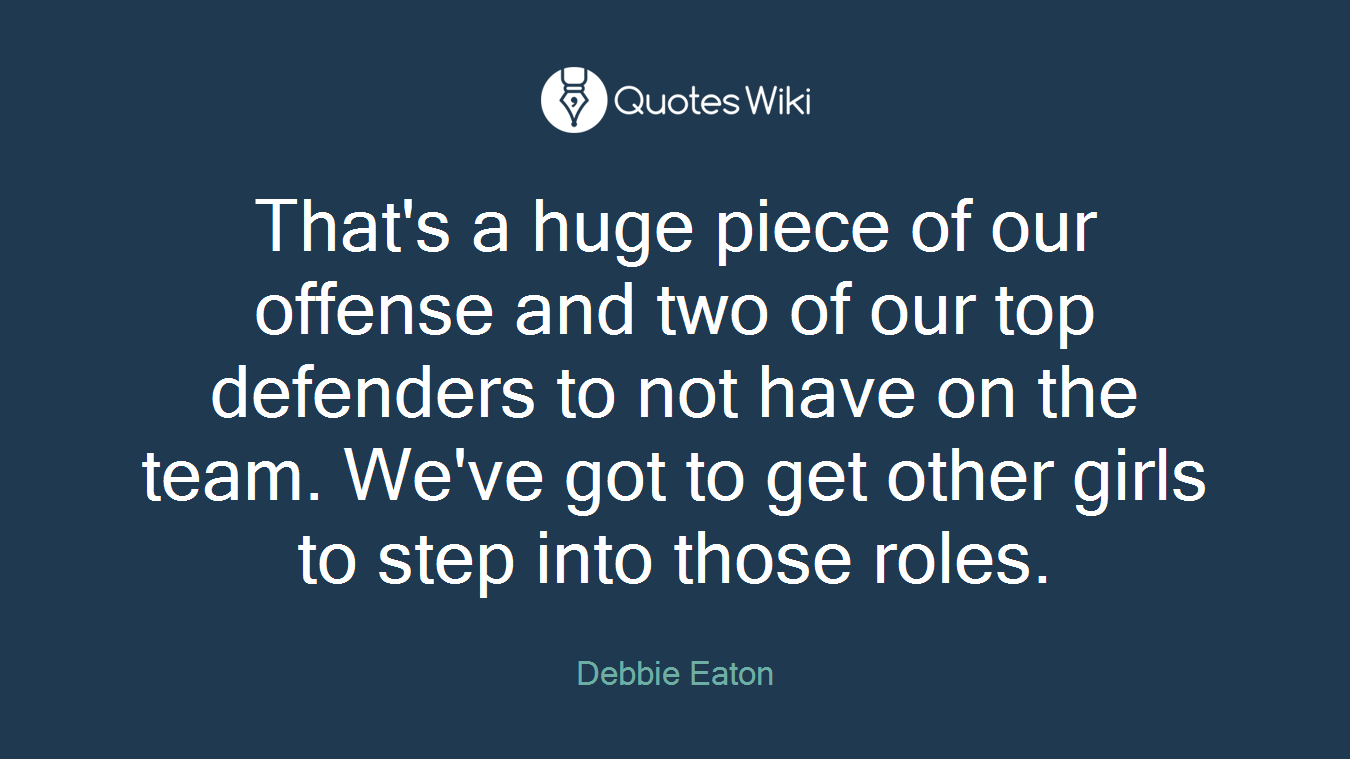 That's a huge piece of our offense and two of our top defenders to not have on the team. We've got to get other girls to step into those roles.