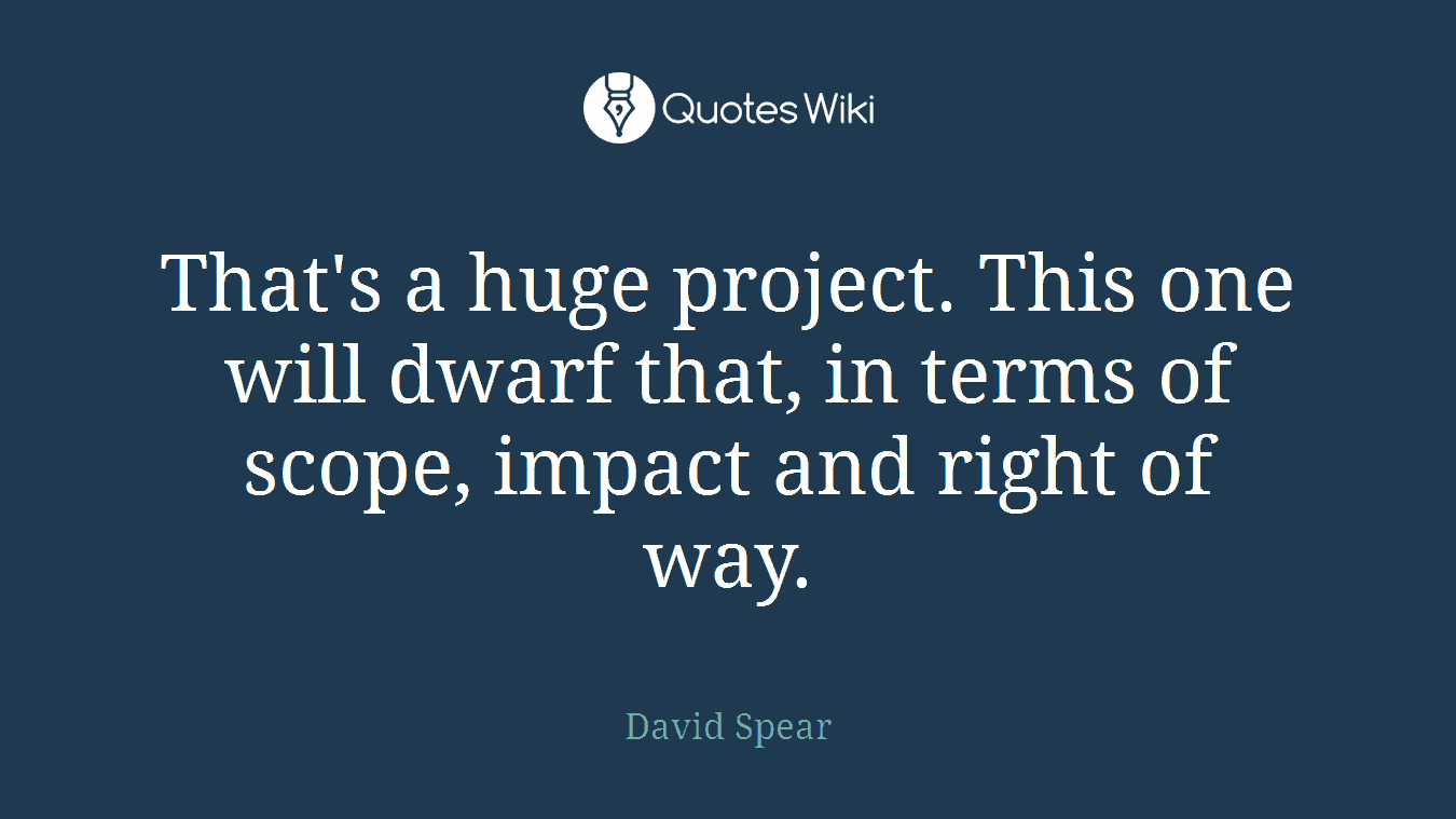 That's a huge project. This one will dwarf that, in terms of scope, impact and right of way.