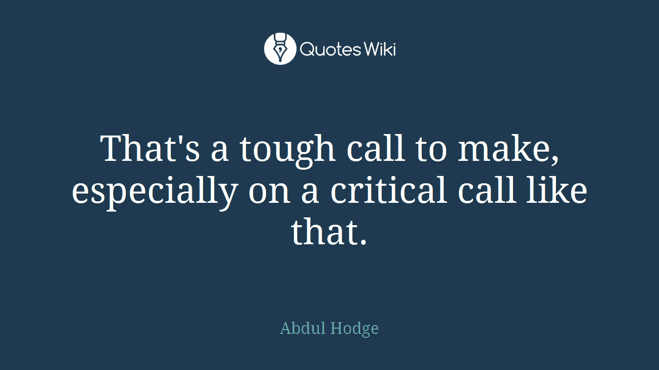 That's a tough call to make, especially on a critical call like that.