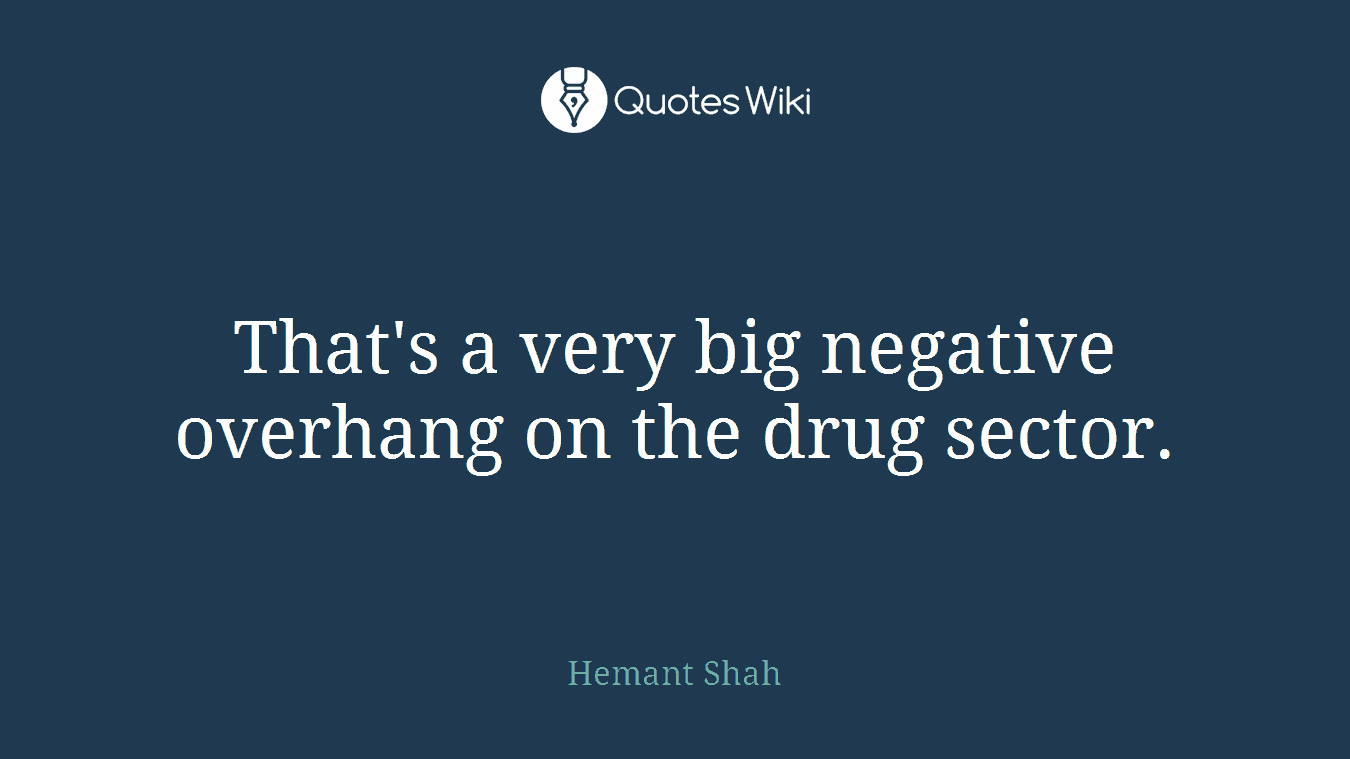 That's a very big negative overhang on the drug sector.