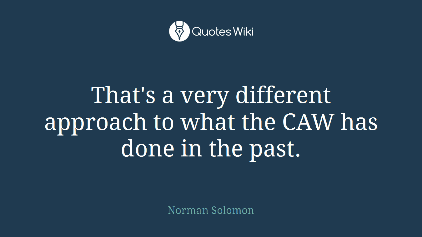 That's a very different approach to what the CAW has done in the past.