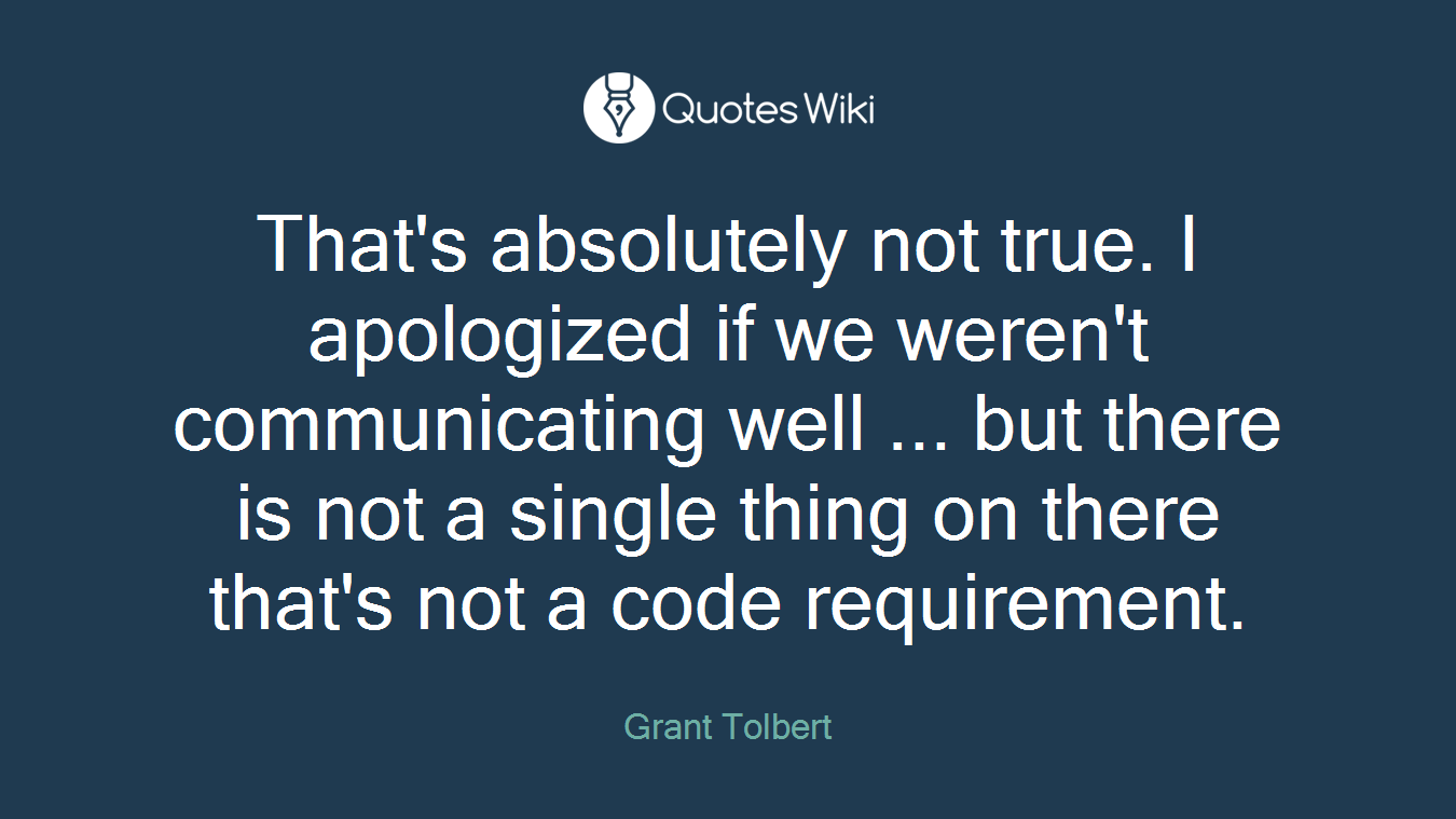 That's absolutely not true. I apologized if we weren't communicating well ... but there is not a single thing on there that's not a code requirement.