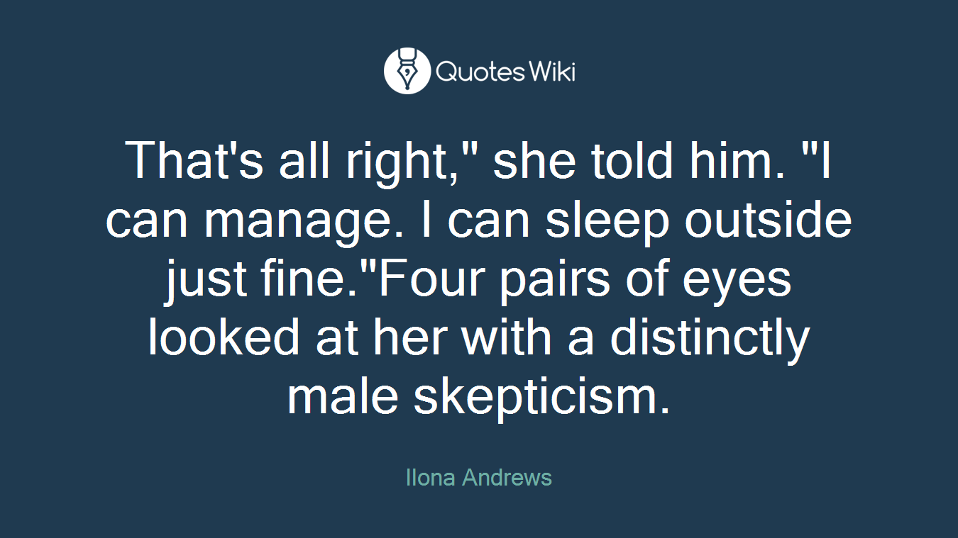 That's all right," she told him. "I can manage. I can sleep outside just fine."Four pairs of eyes looked at her with a distinctly male skepticism.