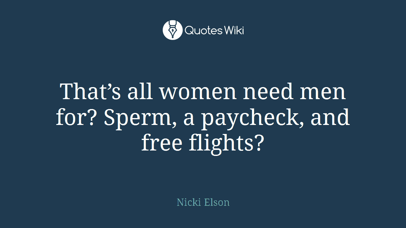 That’s all women need men for? Sperm, a paycheck, and free flights?