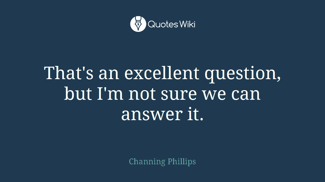 That's an excellent question, but I'm not sure we can answer it.