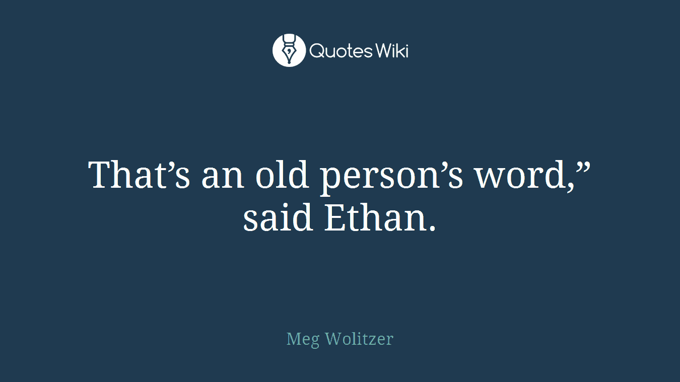 That’s an old person’s word,” said Ethan.