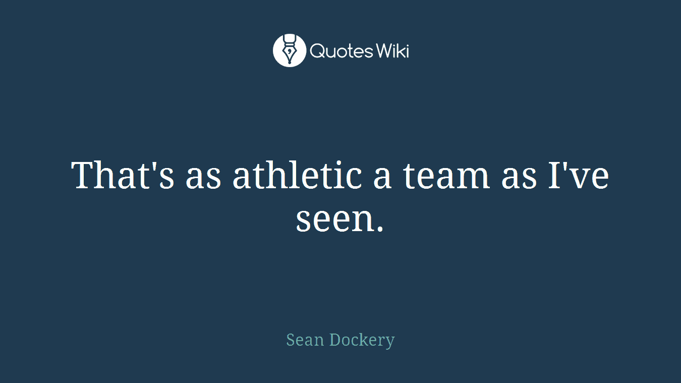 That's as athletic a team as I've seen.