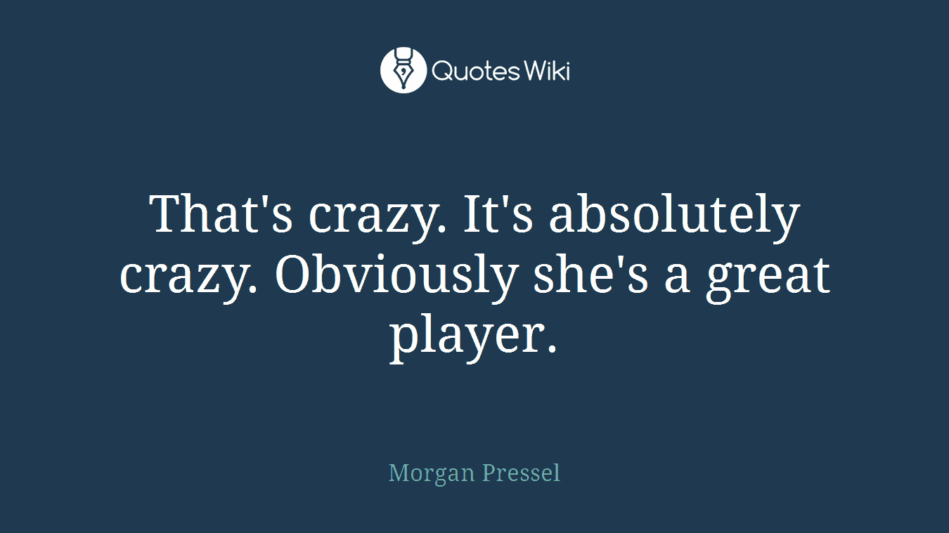 That's crazy. It's absolutely crazy. Obviously she's a great player.